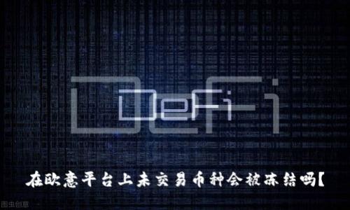 在欧意平台上未交易币种会被冻结吗？