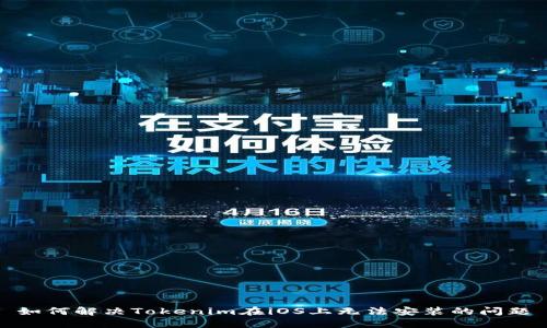 如何解决Tokenim在iOS上无法安装的问题