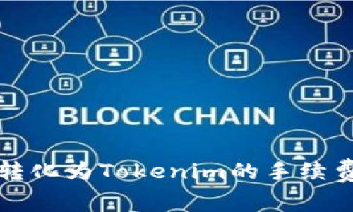 : 探讨数字货币转化为Tokenim的手续费：为何如此昂贵？