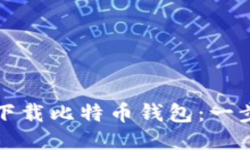 如何安全下载比特币钱包：一步一步指南