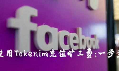 如何使用Tokenim充值旷工费：一步步指南