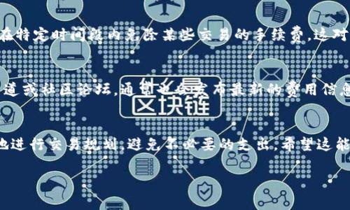 在Tokenim交易所进行交易通常会涉及一定的费用，具体收费情况可能因几种不同的因素而异，包括交易的类型、平台的政策及所涉及的数字资产等。以下是有关Tokenim交易所费用的一些常见方面，供你参考：

1. 交易手续费
在Tokenim交易所，用户在进行买卖交易时，一般会被收取交易手续费。这种手续费是以交易金额的一定百分比计算的，不同的交易对可能会适用不同的费率。这种收费模型是许多交易所常见的收费方式，旨在维护交易平台的运营。

2. 存取款手续费
除了交易手续费，Tokenim交易所可能还会对存入和取出数字货币收取一定的手续费。存款手续费通常较少，甚至某些平台还会对存款免收手续费。但在提取资金时，尤其是提现到外部钱包时，平台可能会收取一定的费用。这些费用因不同的币种和网络状况而异。

3. 清算费用
在一些情况下，Tokenim交易所可能会对进行清算的用户收取相应的费用。这通常适用于杠杆交易，或是当用户的账户余额不足以覆盖其损失时。清算费用有助于保护交易所的财务稳定性。

4. 优惠活动与费用减免
许多交易所会定期推出各种优惠活动来吸引用户。Tokenim交易所可能会提供手上交易手续费的折扣，或者在特定时间段内免除某些交易的手续费。这对于喜欢频繁交易的用户无疑是一个好消息，希望能够节省不必要的费用！

5. 具体费用查询方式
用户可以访问Tokenim交易所的官方网站，查阅具体的手续费政策和收费标准。此外，平台的官方社交媒体渠道或社区论坛，通常也会发布最新的费用信息和重大变更通知。保持关注非常重要！

总结
总的来说，Tokenim交易所是有收费的，但具体费用取决于多种因素。了解这些价格策略，能够帮助用户更好地进行交易规划，避免不必要的支出。希望这能帮助你更好地理解Tokenim交易所的收费情况。如果你决定注册并开始交易，祝你好运！

如果你有更多问题或需要详细的信息，欢迎随时询问！