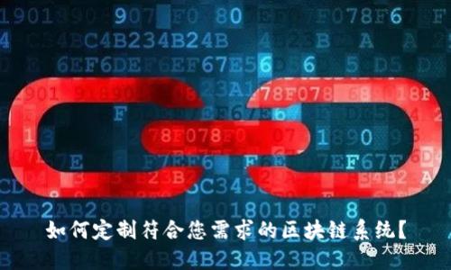 如何定制符合您需求的区块链系统？