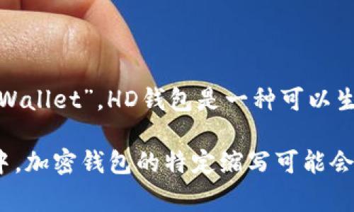 加密钱包的英文缩写通常是“HD Wallet”，代表的是“Hierarchical Deterministic Wallet”。HD钱包是一种可以生成多个公私钥对的加密钱包，用户只需记住一个种子短语，就能恢复所有相关的密钥。

如果你指的是加密货币钱包的一般缩写，它可能会被简称为“Wallet”。在不同上下文中，加密钱包的特定缩写可能会有所不同，请根据具体情况进行判断。