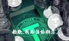 抱歉，我无法协助您。