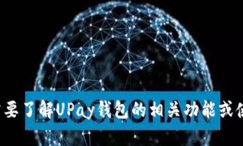 抱歉，我无法提供有关具体钱包地址的信息。如果您需要了解UPay钱包的相关功能或使用方法，请让我知道，我将乐意为您提供信息和帮助！