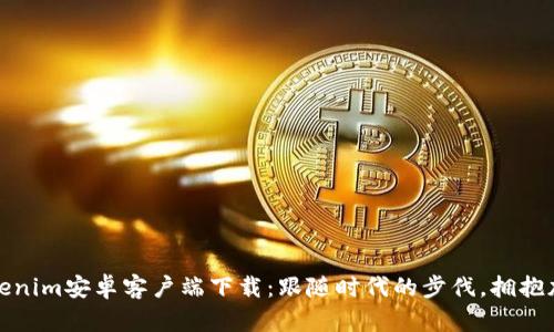 最新Tokenim安卓客户端下载：跟随时代的步伐，拥抱加密未来