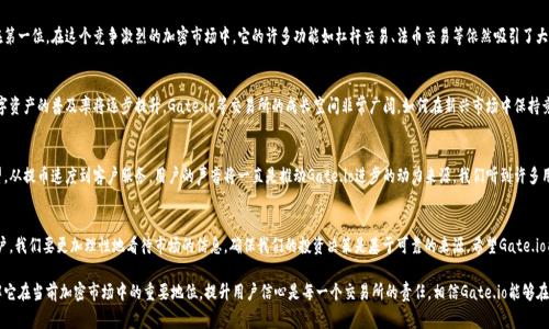 关于“Gate.io交易所关了”的信息似乎存在误解或需要进一步澄清。Gate.io是一家成立于2013年的加密货币交易所，致力于为用户提供各类加密货币的交易服务。然而，关于交易所的运营状态信息一直在变化，可能让不少用户感到困惑。

Gate.io的运营现状
在加密货币市场波动性极大的背景下，许多交易所面临着合规性挑战与市场需求的变化。Gate.io作为一家全球知名的交易所，始终在开拓其服务和产品，以满足广泛的用户需求。我们可以看到，Gate.io在不断推出新的功能和用户体验方面已付出了不少努力。

关于Rumors的真相
网上关于“Gate.io关停”的谣言时不时会出现，许多用户可能因为一些网络信息的误导而感到不安。其实，Gate.io并未关闭，只是面对一些暂时性的技术调整或合规审查。因此，请理性看待网上的信息和评论。

用户体验的重要性
Gate.io一直以来注重用户体验，从用户界面的友好性到安全性保障，始终把用户放在第一位。在这个竞争激烈的加密市场中，它的许多功能如杠杆交易、法币交易等依然吸引了大量用户的参与。多么令人振奋！即使面临挑战，Gate.io依旧保持着强大的用户粘性。

交易所的未来发展方向
对于Gate.io的未来，行业观察人士普遍持乐观态度。随着区块链技术的不断成熟，数字资产的普及率将逐步提升，Gate.io等交易所的成长空间非常广阔。如何在新兴市场中保持竞争力将是其持续关注的重点。

用户的声音
在过去的交易中，用户对Gate.io的反馈犹如一面镜子，真实反映了他们的需求与期望。从提币速度到客户服务，用户的声音将一直是推动Gate.io进步的动力来源。我们听到许多用户表示，Gate.io的服务质量深得他们的信赖和支持，这正是交易所稳步发展的基础！

总结
总之，Gate.io交易所并没有关闭，而是在不断与调整中寻求更好的用户体验。作为用户，我们要更加理性地看待市场的信息，确保我们的投资决策是基于可靠的来源。希望Gate.io能够继续为广大用户带来更加优质的服务！

通过这篇详细介绍，我们希望能让大家对Gate.io的现状有一个清晰的认识，并且了解它在当前加密市场中的重要地位。提升用户信心是每一个交易所的责任，相信Gate.io能够在未来继续为广大加密爱好者提供卓越服务！