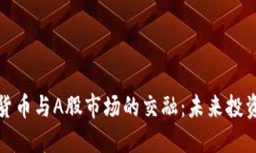 虚拟数字货币与A股市场的交融：未来投资的新机遇