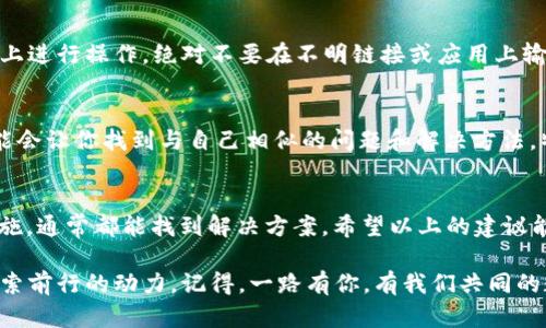 在使用 Tokenim 或其他类似数字资产管理工具时，遇到“导入后里面的币没有了”的问题，可能会让用户感到困惑与不安。以下是一些可能的原因和解决方案，希望能够帮助到你。

1. 确认导入过程是否正确
首先，确保你在使用 Tokenim 导入数字资产时，遵循了正确的步骤。大多数情况下，导入钱包需要提供准确的私钥或助记词。如果有任何输入错误，都会导致资产无法正确显示。因此，再次检查你的钱包地址、私钥或助记词是否输入无误。

2. 链接网络是否正常
有时候，网络问题可能会导致资产没有及时同步到你的账户上。请确认你的设备是否连接至互联网，并且 Tokenim 服务正常工作。如果 Tokenim 的服务器出现问题，你也许需要稍后再尝试查看你的资产。

3. 选择错误的区块链网络
不同的币通常运行在不同的区块链网络上。例如，某些代币可能基于以太坊网络，而另一些可能基于 Binance Smart Chain。当你导入资产时，如果没有选择正确的网络，系统可能无法找到你的币。

4. 查看资产显示设置
在某些应用中，用户需要手动选择或启用某些代币的显示选项。如果你没有在 Tokenim 中启用该代币的显示，你可能会看不到它的余额。在设置中检查是否有相关选项勾选上。

5. 可能存在的币种兼容性问题
不所有的代币都能在 Tokenim 上兼容显示。确认你所持有的币种是否在 Tokenim 的支持列表中。如果不在，可能就会出现显示缺失的情况。

6. 重新同步资产信息
一些钱包应用提供“重新同步”或“刷新”的功能。尝试使用这些功能以强制系统更新你的资产信息。通常，这样可以解决展示错误的问题，让你看到资产的实际状况。

7. 联系客服寻求帮助
如果以上方法都没有解决你的问题，考虑与 Tokenim 的客服团队联系。他们拥有丰富的经验和专业的知识，可以帮助你解决各种问题。提供尽可能多的详细信息以供他们排查会更高效，比如导入时使用的助记词、钱包地址等。

8. 定期备份你的资产信息
要避免类似问题造成的财富损失，尤其是在转移、导入等操作之前，定期备份自己的数字资产是非常重要的！使用加密钱包前，请确保你有多个安全备份。如果碰到问题，可以更轻松地恢复你的资产。

9. 保障安全，避免钓鱼攻击
数字资产管理中，安全意识是第一位的！在任何时候，请确保你在官方网站或者合法的应用程序上进行操作。绝对不要在不明链接或应用上输入你的私钥或助记词，以免造成资产损失。

10. 探索社区与论坛的帮助
除了官方支持，许多用户和开发者在网络社区和论坛上分享经验和解决方案，浏览这些平台可能会让你找到与自己相似的问题和解决方法。特别是在一些专门的加密货币论坛，你可能会得到更多的洞见和建议。

总结
在面对“导入后里面的币没有了”的问题时，不必过于慌张，逐一排查可能的原因，采取相应的措施，通常都能找到解决方案。希望以上的建议能帮助你重新找回你的数字资产，祝你在加密货币的世界中投资顺利，获得可喜的回报！

多么令人振奋！解决问题后的成就感和对未来的期待，都是我们在这条数字资产之路上，不断探索前行的动力。记得，一路有你，有我们共同的数字资产梦想！