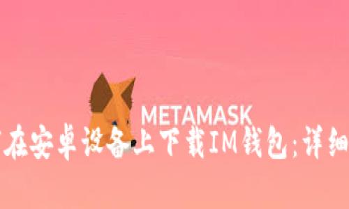 如何在安卓设备上下载IM钱包：详细指南
