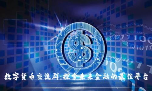 数字货币交流群：探索未来金融的最佳平台