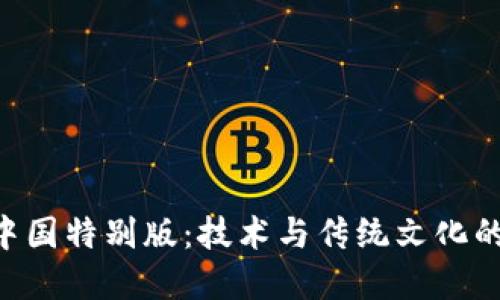 Tokenim中国特别版：技术与传统文化的完美融合