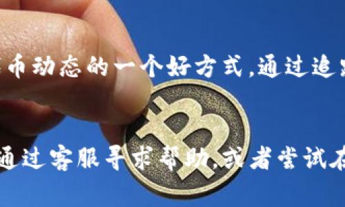 如果您在使用 Tokenim 等加密货币相关平台时遇到找不到代币（币子）的情况，以下是一些常见的原因及解决方法，帮助您顺利找到所需的代币。

1. 确认代币是否在平台上列出
首先，您需要确认所寻找的代币是否在 Tokenim 上列出。由于该平台的服务范围和支持的代币种类可能会有所不同，而不是所有代币都会被每个交易所支持。查看平台的代币列表或搜索框，输入代币的名称或符号，看看是否可以找到相关信息。

2. 检查拼写和符号
在搜索过程中，请确保您输入的代币名称或符号是正确的。小小的拼写错误或使用了错误的代币符号都会导致搜索结果不准确。再一次确认一下代币的正确信息，以确保能够在平台上找到它。

3. 等待更新
如果该代币是新发行的，可能需要一段时间才能在 Tokenim 这样的交易平台上上市。许多新代币需经过审核流程，可能需要几天或几周才能正式上线。因此，您可以尝试定期检查平台，查看是否有新更新。

4. 联系客服
如果您在上述步骤中仍未找到代币，建议您直接联系 Tokenim 的客服支持团队。他们通常可以提供最准确的信息，并帮助解答您在使用平台过程中遇到的任何问题。

5. 考虑其他交易平台
如果 Tokenim 上确实没有您所寻找的代币，您可以考虑在其他交易平台上查找该代币。像 Binance、Coinbase、KuCoin 等大型交易所通常支持更多的代币。在不同的平台上使用相同的方法进行查找，将大大增加找到所需代币的机会。

6. 了解代币的交易对
有些代币可能只与特定的货币对交易，比如 BTC、ETH 或 USDT。如果您找到代币但无法看到交易选项，请检查该代币是否有有效的交易对。如果没有有效的交易对，您将无法进行交易或者访问该代币的相关信息。

7. 跟进社交媒体和社区的动态
许多代币项目会通过社交媒体渠道（如 Twitter、Telegram 和 Reddit）发布更新，告诉投资人何时可以在各大平台上交易他们的代币。这也是了解代币动态的一个好方式。通过追踪这些信息，您可能会获得更及时的上市动态。

总结
在寻找某个代币时，先核实该代币是否在 Tokenim 上的可用性，确认拼写准确性以及耐心等待上市更新。如果仍然无法找到您想要的代币，可以选择通过客服寻求帮助，或者尝试在其他交易平台上查找。加密货币市场动态复杂，信息更新迅速，因此保持对社区动态的关注是非常重要的！多么令人振奋！您一定能够找到心仪的代币！
