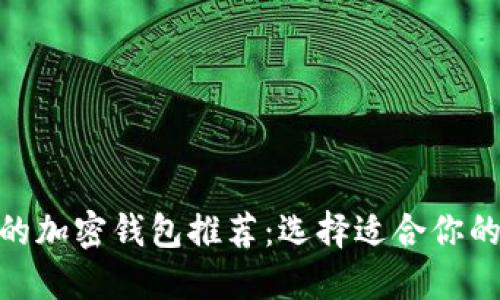 最受欢迎的加密钱包推荐：选择适合你的安全之道