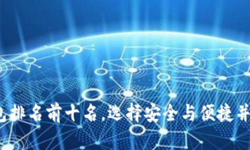 2023年虚拟币钱包排名前十名，选择安全与便捷并存的最佳解决方案