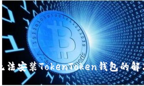 手机无法安装TokenToken钱包的解决方案
