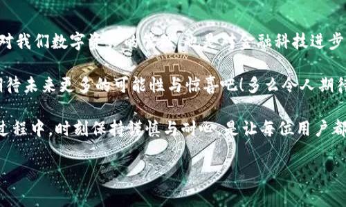   从币赢提钱到IM钱包：数字货币转账的顺畅之旅 / 

 guanjianci 币赢, 提现, IM钱包 /guanjianci 

前言：数字货币的便利与挑战
近年来，数字货币的迅猛发展已经改变了我们对传统金融的认知。无论是在交易、投资，还是在日常支付中，数字货币都以其便捷、高效的特性逐渐被大众接受。在这一过程中，从币赢提钱到IM钱包的转账，无疑是每个数字货币爱好者必须经历的一道重要流程。那么，这其中又有哪些关键的环节与注意事项呢？

一、了解币赢平台的提现机制
首先，作为数字货币交易平台之一，币赢因其低交易手续费、快捷的交易体验吸引了大量用户。用户在平台上进行交易后，可能会产生兑换成法币的需求。在这一过程中，提现就显得尤为重要。

币赢的提现流程相对简单，但用户仍需了解几个关键点：提现的时间到账、手续费、以及提现的限额等。这些都是保障用户资金安全的重要因素。例如，用户在选择提现方式时，可以有多种选择，如银行转账、支付宝、微信等，每种方式都有其独特的优缺点。

二、提现操作步骤详解
提到操作步骤，很多用户可能会感到一丝紧张，生怕操作错误。但事实上，从币赢提现并不复杂，只需遵循以下几个步骤，您就可以轻松完成提现： 

1. 登录您的币赢账户，确保账户安全；
2. 进入“资金管理”页面，找到“提现”选项；
3. 选择您希望提现的币种，并输入提现金额；
4. 选择提现方式，如银行转账或电子钱包；
5. 填入相关信息并确认无误后，提交提现申请。至此，您的提现请求已发出！

当看到“提现申请已通过”的通知时，心中无不浮现出一丝激动与期待！选择合适的提现方式能够加快资金到账的速度，许多用户选择银行转账，因为这种方式较为稳妥，资金到账也较为及时。

三、IM钱包：数字货币的新选择
随着数字货币的流行，各种钱包应运而生，IM钱包就是其中之一。IM钱包以其安全性高、使用方便和功能丰富的特点，迅速在用户中获得了良好口碑。

IM钱包支持多种主流的数字货币，不仅可以存储和管理资产，还支持多种转账和支付方式，让用户的数字货币交易变得更加灵活便捷！多么令人振奋！特别是在提现到IM钱包后，用户能够立即用这些数字货币进行转账或消费，真是一种难得的体验。

四、如何将资金从币赢提现到IM钱包
当您准备将资金从币赢提取至IM钱包时，具体的操作步骤同样简单直接。请按照以下步骤进行： 

1. 打开IM钱包，确保您的钱包地址正确。
2. 重复之前的提现步骤，从币赢平台选择提现方式为“数字货币转账”；
3. 在提现时，将IM钱包中的地址复制粘贴到币赢的收款地址栏中；
4. 输入您想要提现的金额，并提交提现申请；
5. 值得注意的是，部分数字货币在提取时可能会产生手续费，需提前确认。 

完成这些步骤后，您只需耐心等待资金到账，通常在短时间内，资金便会如您所愿地到达IM钱包中。在这个充满惊喜的过程中，感受着数字货币带来的便捷，真是令人欣喜若狂！

五、注意事项及安全建议
虽然操作流程简单明了，但在进行数字货币转账的过程中，用户仍需时刻保持谨慎： 

1. **核对钱包地址**：每一次转账前，一定要仔细核对IM钱包的接收地址，字母和数字的输入错误可能导致资产的永久性丢失。多么令人痛心！

2. **了解手续费与转账时间**：不同的数字货币在提现时可能有不同的手续费，不同的网络繁忙情况也会在一定程度上影响到账时间。选好时间，能够让您体验到“瞬间到账”的快感！

3. **提高账户安全性**：使用强密码、开启两步验证等措施，能够更好地保护您的账户。这是保障您资产安全的第一步！

六、总结：从币赢到IM钱包的顺畅之旅
无论是为了投资、交易，还是日常消费，数字货币的提现与转账都是我们不可或缺的一部分。从币赢提钱到IM钱包的整个过程，既是对我们数字资产的管理，也是对金融科技进步的把握。

通过这次操作，您一定感受到了数字货币交易的丰富与乐趣。随着技术的发展，数字货币的使用场景将会越来越广泛，让我们一起期待未来更多的可能性与惊喜吧！多么令人期待的未来！

总之，随着对数字货币的不断学习和实践，我们会越发能够灵活应对其中的诸多挑战，享受它带来的无限乐趣与便利。同时，在这一过程中，时刻保持谨慎与耐心，是让每位用户都能驾驭这个新兴领域的核心要素！

希望以上内容对您从币赢提钱到IM钱包的过程有所帮助，让我们一起在数字货币的世界中乘风破浪吧！