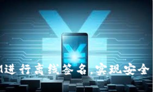 如何使用TokenIM进行离线签名，实现安全高效的区块链交易