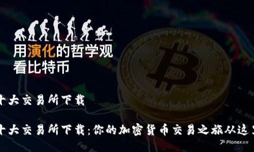 币圈十大交易所下载

币圈十大交易所下载：你的加密货币交易之旅从这里开始