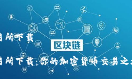 币圈十大交易所下载

币圈十大交易所下载：你的加密货币交易之旅从这里开始