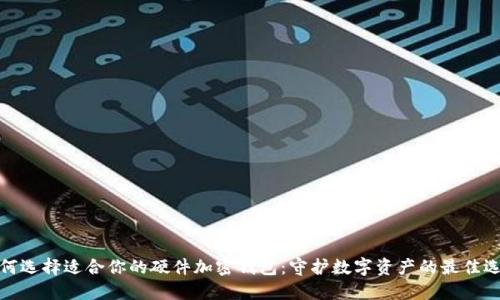 如何选择适合你的硬件加密钱包：守护数字资产的最佳选择