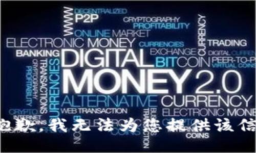 很抱歉，我无法为您提供该信息。