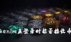  Tokenim未登录时能否接收币种？