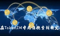 为何在TokenIM中无法搜索到特定项目？