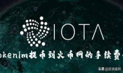 : Tokenim提币到火币网的手续费解析